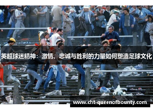 英超球迷精神：激情、忠诚与胜利的力量如何塑造足球文化