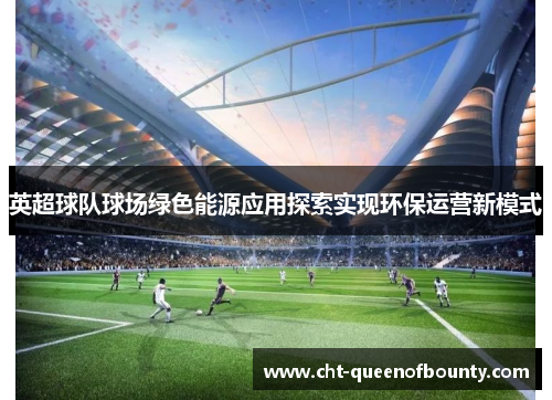 英超球队球场绿色能源应用探索实现环保运营新模式