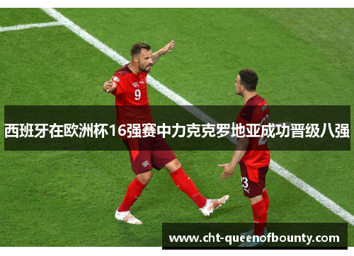 西班牙在欧洲杯16强赛中力克克罗地亚成功晋级八强