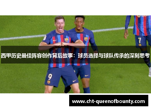 西甲历史最佳阵容创作背后故事：球员选择与球队传承的深刻思考