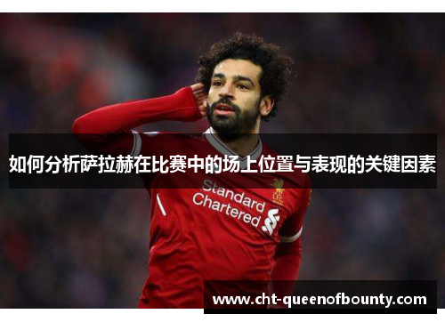 如何分析萨拉赫在比赛中的场上位置与表现的关键因素 如何分析萨拉赫在比赛中的场上位置与表现的关键因素