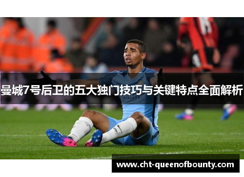 曼城7号后卫的五大独门技巧与关键特点全面解析 曼城7号后卫的五大独门技巧与关键特点全面解析