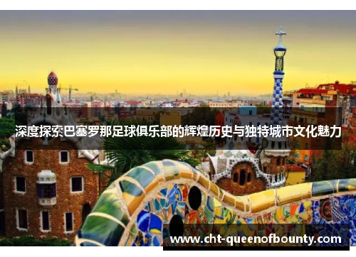 深度探索巴塞罗那足球俱乐部的辉煌历史与独特城市文化魅力 深度探索巴塞罗那足球俱乐部的辉煌历史与独特城市文化魅力