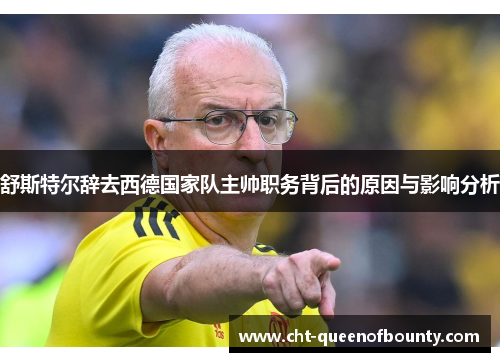 舒斯特尔辞去西德国家队主帅职务背后的原因与影响分析