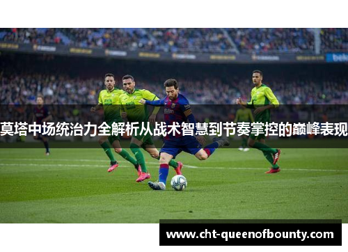 莫塔中场统治力全解析从战术智慧到节奏掌控的巅峰表现 莫塔中场统治力全解析从战术智慧到节奏掌控的巅峰表现