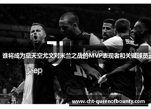 谁将成为意天空尤文对米兰之战的MVP表现者和关键球员