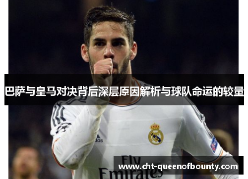 巴萨与皇马对决背后深层原因解析与球队命运的较量