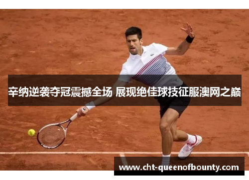 辛纳逆袭夺冠震撼全场 展现绝佳球技征服澳网之巅 辛纳逆袭夺冠震撼全场 展现绝佳球技征服澳网之巅
