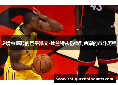 逆境中崛起的巨星凯文·杜兰特从伤痛到荣耀的奋斗历程