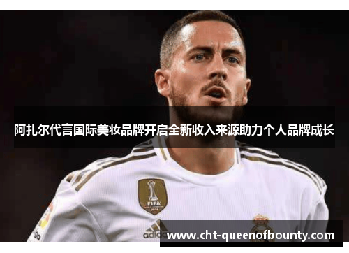 阿扎尔代言国际美妆品牌开启全新收入来源助力个人品牌成长
