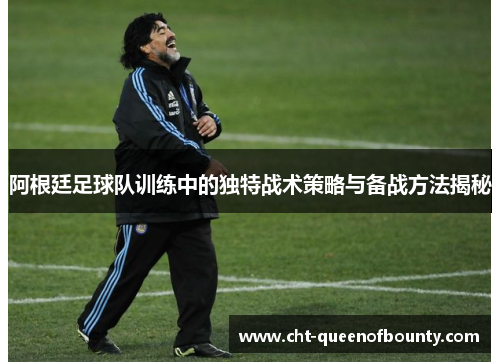 阿根廷足球队训练中的独特战术策略与备战方法揭秘