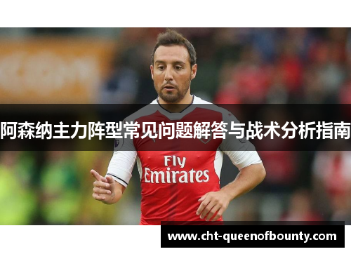 阿森纳主力阵型常见问题解答与战术分析指南