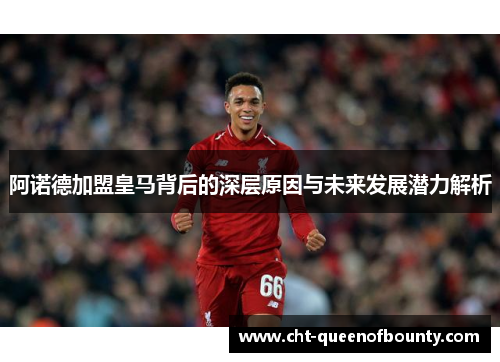 阿诺德加盟皇马背后的深层原因与未来发展潜力解析