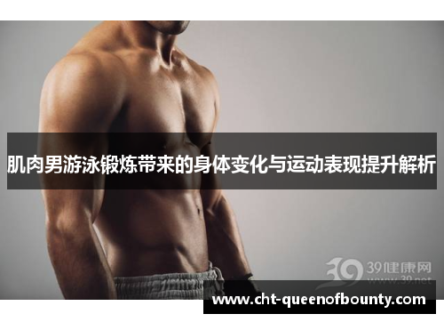 肌肉男游泳锻炼带来的身体变化与运动表现提升解析
