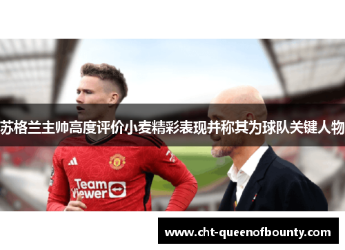 苏格兰主帅高度评价小麦精彩表现并称其为球队关键人物