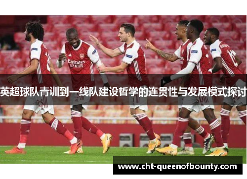 英超球队青训到一线队建设哲学的连贯性与发展模式探讨