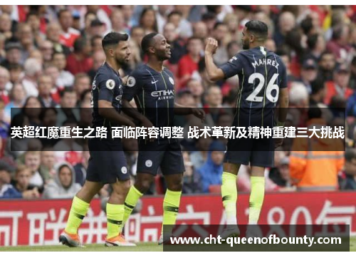 英超红魔重生之路 面临阵容调整 战术革新及精神重建三大挑战