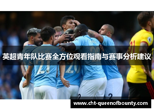 英超青年队比赛全方位观看指南与赛事分析建议