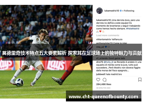 莫德里奇技术特点五大要素解析 探索其在足球场上的独特魅力与贡献