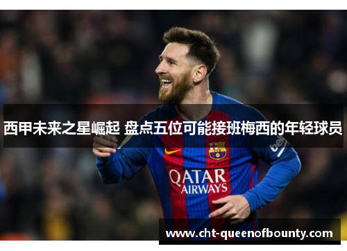 西甲未来之星崛起 盘点五位可能接班梅西的年轻球员