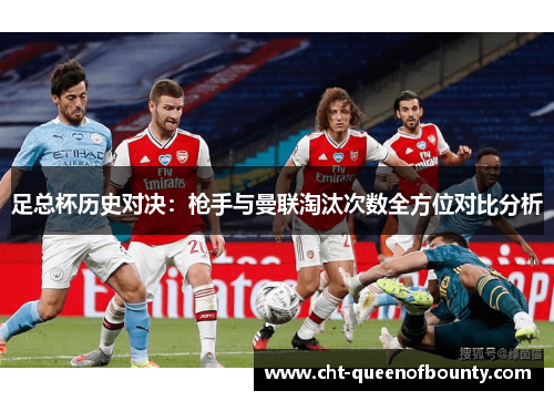 足总杯历史对决:枪手与曼联淘汰次数全方位对比分析 足总杯历史对决:枪手与曼联淘汰次数全方位对比分析