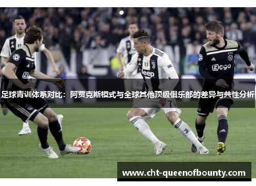 足球青训体系对比:阿贾克斯模式与全球其他顶级俱乐部的差异与共性分析 足球青训体系对比:阿贾克斯模式与全球其他顶级俱乐部的差异与共性分析
