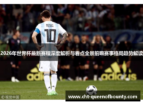 2026年世界杯最新赛程深度解析与看点全景前瞻赛事格局趋势解读