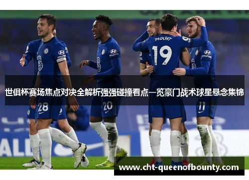 世俱杯赛场焦点对决全解析强强碰撞看点一览豪门战术球星悬念集锦 世俱杯赛场焦点对决全解析强强碰撞看点一览豪门战术球星悬念集锦