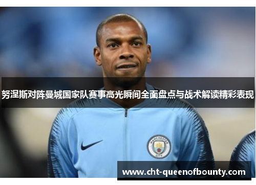 努涅斯对阵曼城国家队赛事高光瞬间全面盘点与战术解读精彩表现 努涅斯对阵曼城国家队赛事高光瞬间全面盘点与战术解读精彩表现