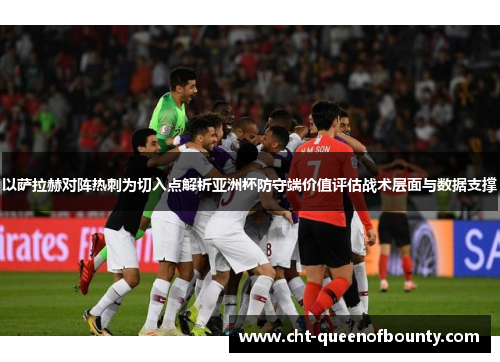 以萨拉赫对阵热刺为切入点解析亚洲杯防守端价值评估战术层面与数据支撑 以萨拉赫对阵热刺为切入点解析亚洲杯防守端价值评估战术层面与数据支撑