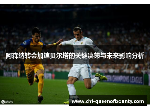 阿森纳转会加速贝尔塔的关键决策与未来影响分析 阿森纳转会加速贝尔塔的关键决策与未来影响分析
