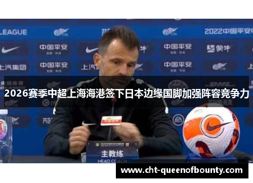 2026赛季中超上海海港签下日本边缘国脚加强阵容竞争力 2026赛季中超上海海港签下日本边缘国脚加强阵容竞争力