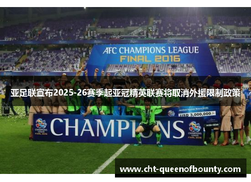 亚足联宣布2025-26赛季起亚冠精英联赛将取消外援限制政策 亚足联宣布2025-26赛季起亚冠精英联赛将取消外援限制政策