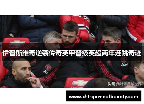 伊普斯维奇逆袭传奇英甲晋级英超两年连跳奇迹