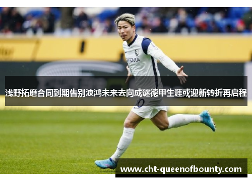 浅野拓磨合同到期告别波鸿未来去向成谜德甲生涯或迎新转折再启程