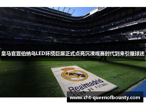 皇马官宣伯纳乌LED环绕巨屏正式点亮沉浸观赛时代到来引爆球迷