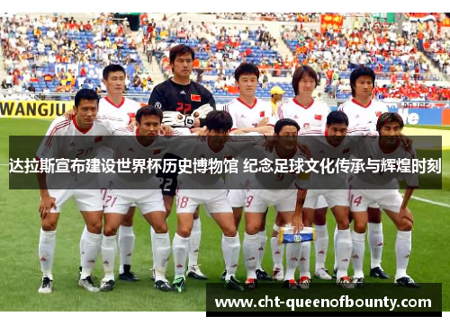 达拉斯宣布建设世界杯历史博物馆 纪念足球文化传承与辉煌时刻