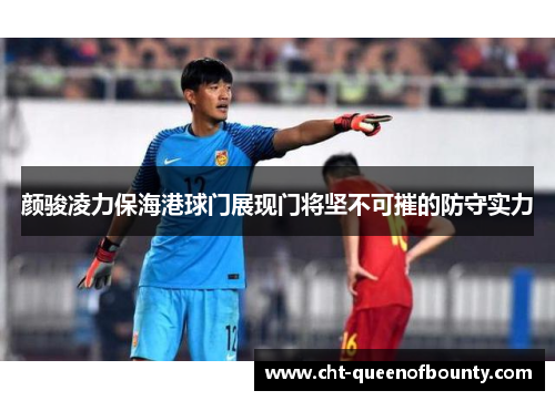 颜骏凌力保海港球门展现门将坚不可摧的防守实力